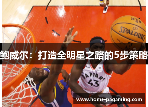鲍威尔:打造全明星之路的5步策略 鲍威尔:打造全明星之路的5步策略