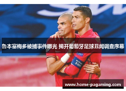 鲁本塞梅多被捕事件曝光 揭开葡萄牙足球丑闻调查序幕 鲁本塞梅多被捕事件曝光 揭开葡萄牙足球丑闻调查序幕