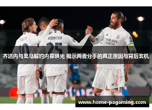 齐达内与皇马解约内幕曝光 揭示两者分手的真正原因与背后玄机 齐达内与皇马解约内幕曝光 揭示两者分手的真正原因与背后玄机