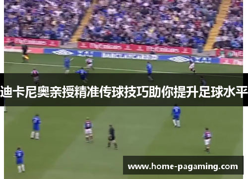 迪卡尼奥亲授精准传球技巧助你提升足球水平 迪卡尼奥亲授精准传球技巧助你提升足球水平