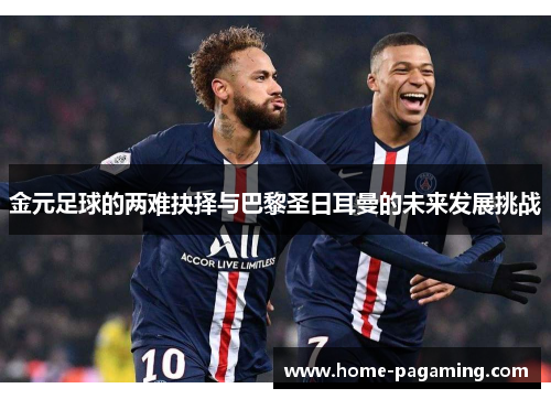 金元足球的两难抉择与巴黎圣日耳曼的未来发展挑战 金元足球的两难抉择与巴黎圣日耳曼的未来发展挑战