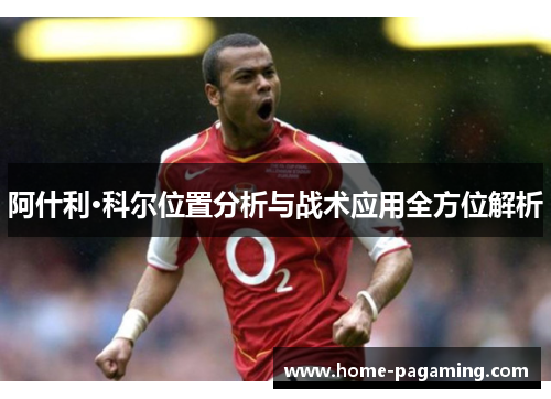 阿什利·科尔位置分析与战术应用全方位解析 阿什利·科尔位置分析与战术应用全方位解析