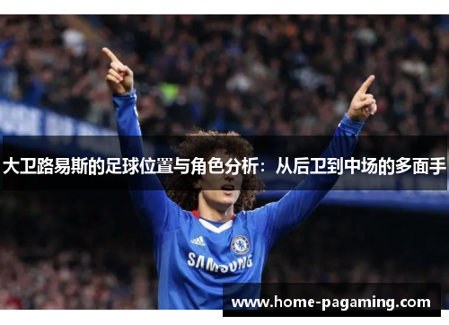 大卫路易斯的足球位置与角色分析:从后卫到中场的多面手 大卫路易斯的足球位置与角色分析:从后卫到中场的多面手