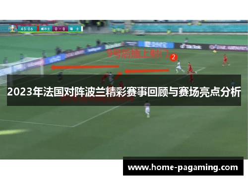2023年法国对阵波兰精彩赛事回顾与赛场亮点分析 2023年法国对阵波兰精彩赛事回顾与赛场亮点分析