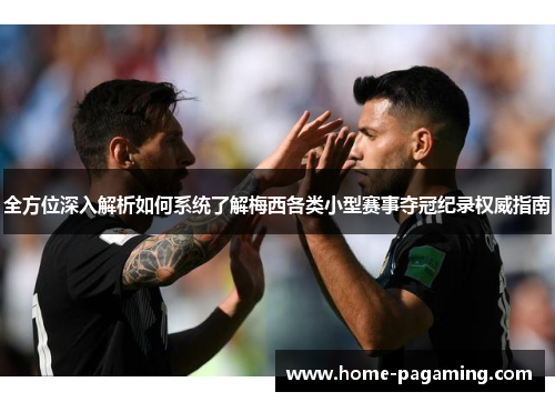 全方位深入解析如何系统了解梅西各类小型赛事夺冠纪录权威指南 全方位深入解析如何系统了解梅西各类小型赛事夺冠纪录权威指南