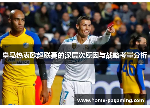 皇马热衷欧超联赛的深层次原因与战略考量分析 皇马热衷欧超联赛的深层次原因与战略考量分析
