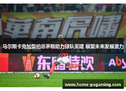 马尔斯卡克加盟伯恩茅斯助力球队重建 展望未来发展潜力