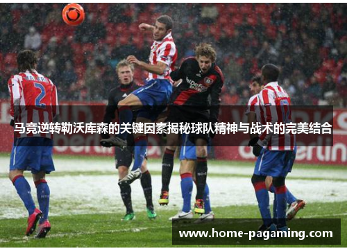 马竞逆转勒沃库森的关键因素揭秘球队精神与战术的完美结合