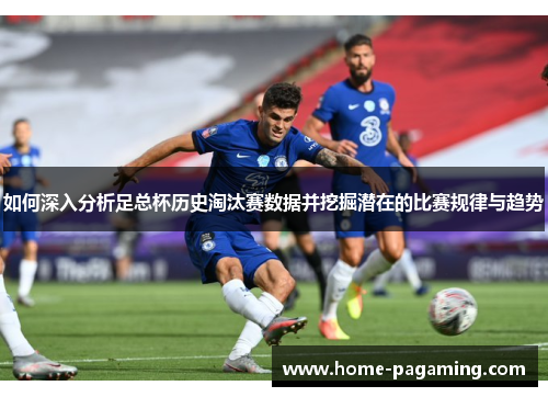如何深入分析足总杯历史淘汰赛数据并挖掘潜在的比赛规律与趋势