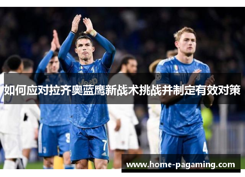 如何应对拉齐奥蓝鹰新战术挑战并制定有效对策