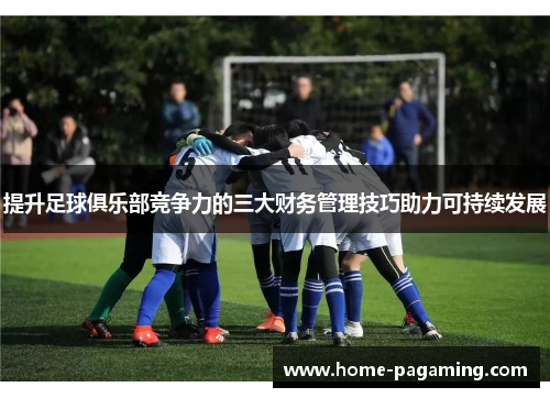 提升足球俱乐部竞争力的三大财务管理技巧助力可持续发展