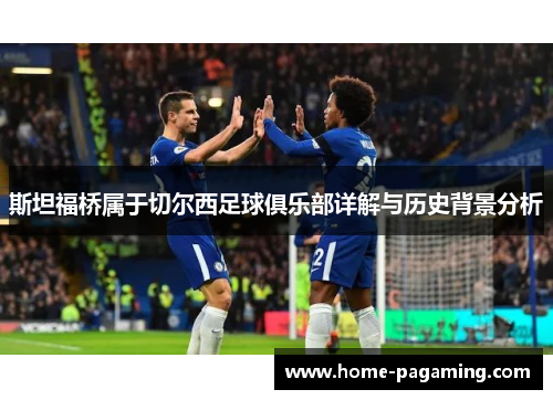 斯坦福桥属于切尔西足球俱乐部详解与历史背景分析 斯坦福桥属于切尔西足球俱乐部详解与历史背景分析