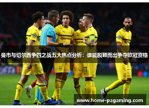 曼市与切尔西争四之战五大焦点分析:谁能脱颖而出争夺欧冠资格 曼市与切尔西争四之战五大焦点分析:谁能脱颖而出争夺欧冠资格