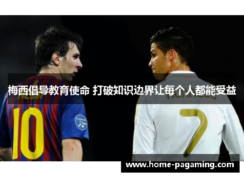梅西倡导教育使命 打破知识边界让每个人都能受益 梅西倡导教育使命 打破知识边界让每个人都能受益