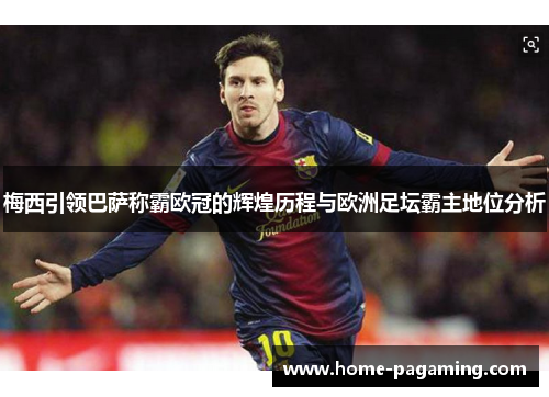 梅西引领巴萨称霸欧冠的辉煌历程与欧洲足坛霸主地位分析