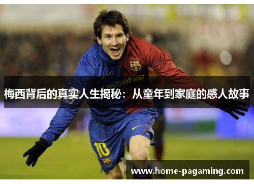 梅西背后的真实人生揭秘:从童年到家庭的感人故事 梅西背后的真实人生揭秘:从童年到家庭的感人故事