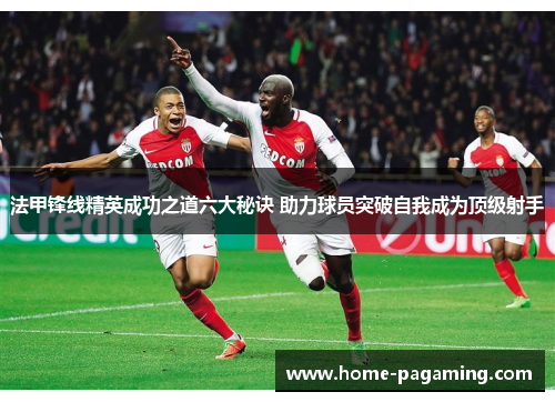 法甲锋线精英成功之道六大秘诀 助力球员突破自我成为顶级射手 法甲锋线精英成功之道六大秘诀 助力球员突破自我成为顶级射手