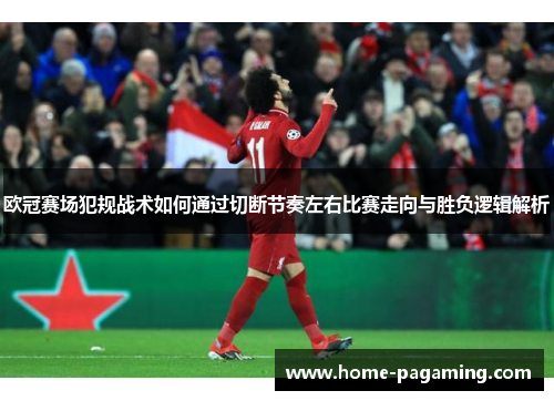 欧冠赛场犯规战术如何通过切断节奏左右比赛走向与胜负逻辑解析 欧冠赛场犯规战术如何通过切断节奏左右比赛走向与胜负逻辑解析