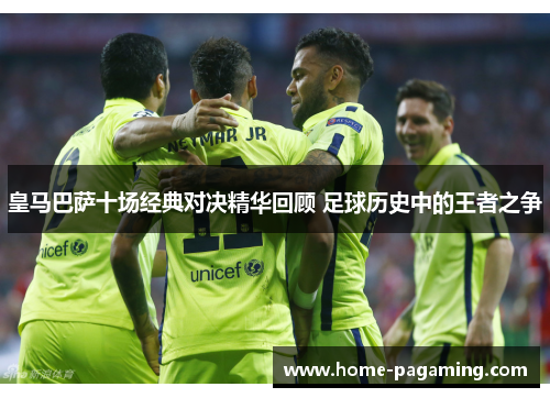 皇马巴萨十场经典对决精华回顾 足球历史中的王者之争