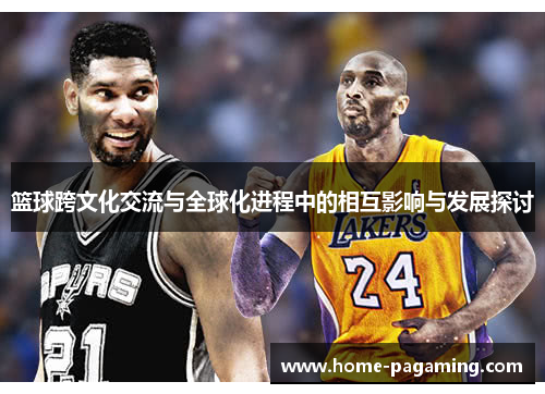 篮球跨文化交流与全球化进程中的相互影响与发展探讨