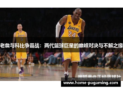 老詹与科比争霸战：两代篮球巨星的巅峰对决与不解之缘
