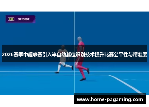 2026赛季中超联赛引入半自动越位识别技术提升比赛公平性与精准度 2026赛季中超联赛引入半自动越位识别技术提升比赛公平性与精准度