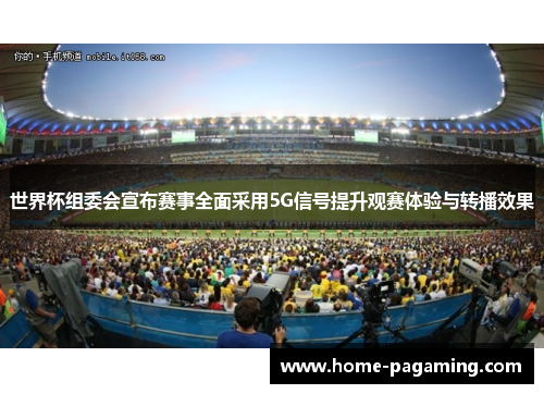 世界杯组委会宣布赛事全面采用5G信号提升观赛体验与转播效果 世界杯组委会宣布赛事全面采用5G信号提升观赛体验与转播效果