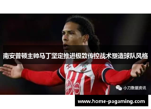 南安普顿主帅马丁坚定推进极致传控战术塑造球队风格 南安普顿主帅马丁坚定推进极致传控战术塑造球队风格