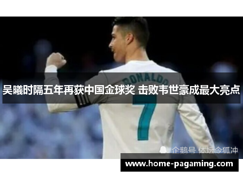 吴曦时隔五年再获中国金球奖 击败韦世豪成最大亮点 吴曦时隔五年再获中国金球奖 击败韦世豪成最大亮点