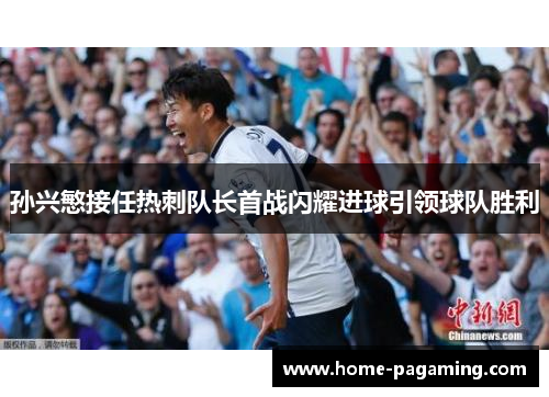 孙兴慜接任热刺队长首战闪耀进球引领球队胜利 孙兴慜接任热刺队长首战闪耀进球引领球队胜利