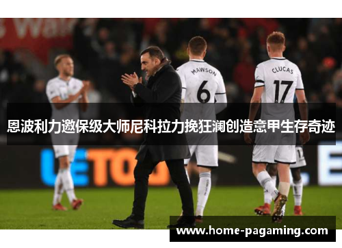 恩波利力邀保级大师尼科拉力挽狂澜创造意甲生存奇迹 恩波利力邀保级大师尼科拉力挽狂澜创造意甲生存奇迹