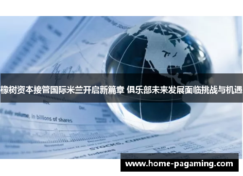 橡树资本接管国际米兰开启新篇章 俱乐部未来发展面临挑战与机遇