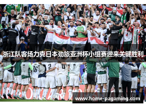 浙江队客场力克日本劲旅亚洲杯小组赛迎来关键胜利