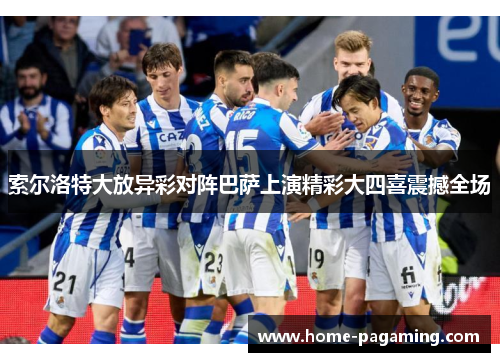 索尔洛特大放异彩对阵巴萨上演精彩大四喜震撼全场