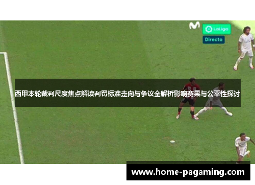 西甲本轮裁判尺度焦点解读判罚标准走向与争议全解析影响赛果与公平性探讨