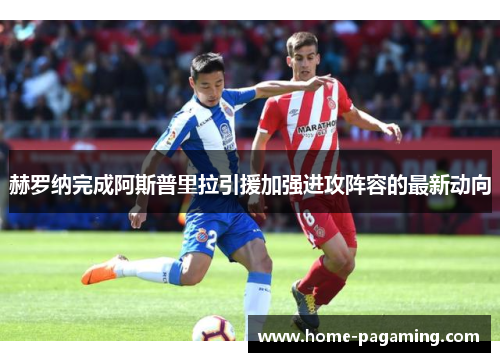 赫罗纳完成阿斯普里拉引援加强进攻阵容的最新动向