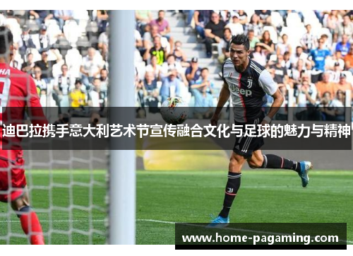 迪巴拉携手意大利艺术节宣传融合文化与足球的魅力与精神