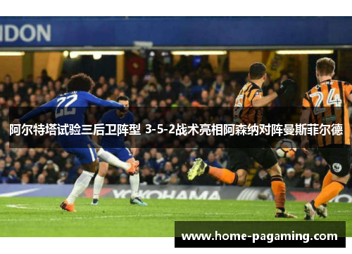 阿尔特塔试验三后卫阵型 3-5-2战术亮相阿森纳对阵曼斯菲尔德