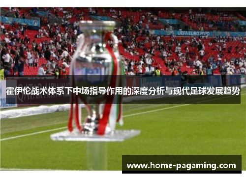 霍伊伦战术体系下中场指导作用的深度分析与现代足球发展趋势