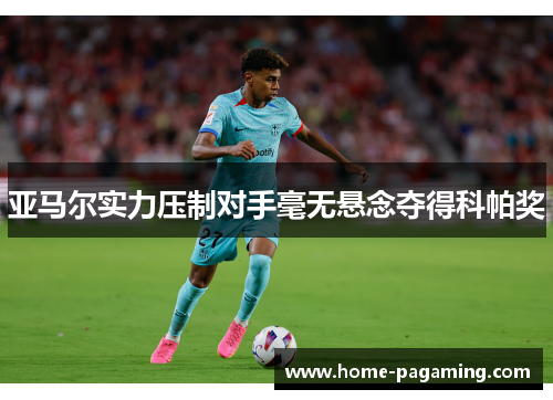 亚马尔实力压制对手毫无悬念夺得科帕奖 亚马尔实力压制对手毫无悬念夺得科帕奖