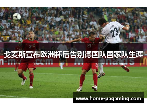 戈麦斯宣布欧洲杯后告别德国队国家队生涯 戈麦斯宣布欧洲杯后告别德国队国家队生涯