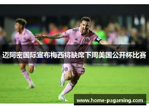 迈阿密国际宣布梅西将缺席下周美国公开杯比赛 迈阿密国际宣布梅西将缺席下周美国公开杯比赛