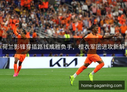 荷兰影锋穿插路线成胜负手，橙衣军团进攻新解