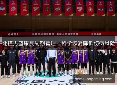 北控男篮康复周期管理，科学恢复降低伤病风险