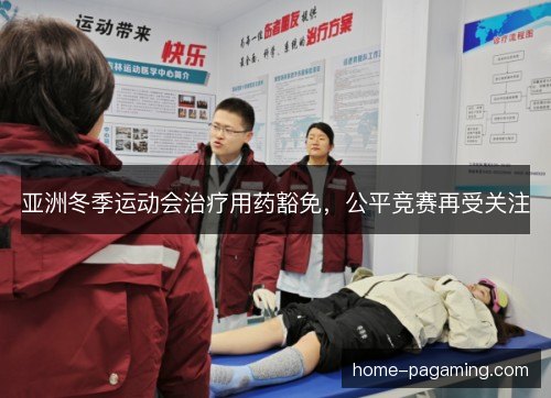 亚洲冬季运动会治疗用药豁免，公平竞赛再受关注