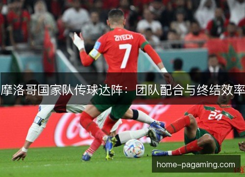 摩洛哥国家队传球达阵：团队配合与终结效率